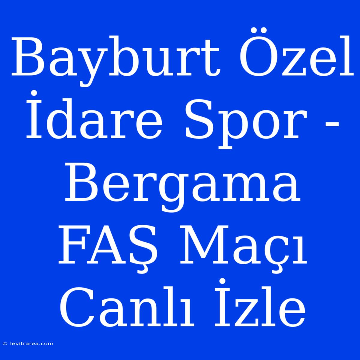 Bayburt Özel İdare Spor - Bergama FAŞ Maçı Canlı İzle