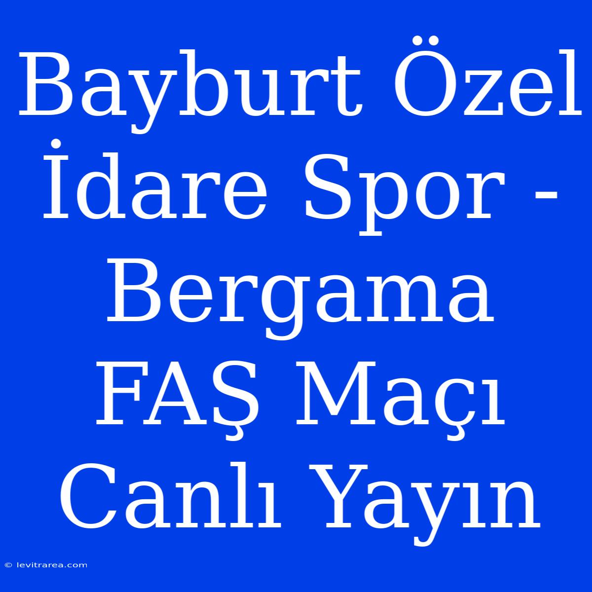 Bayburt Özel İdare Spor - Bergama FAŞ Maçı Canlı Yayın