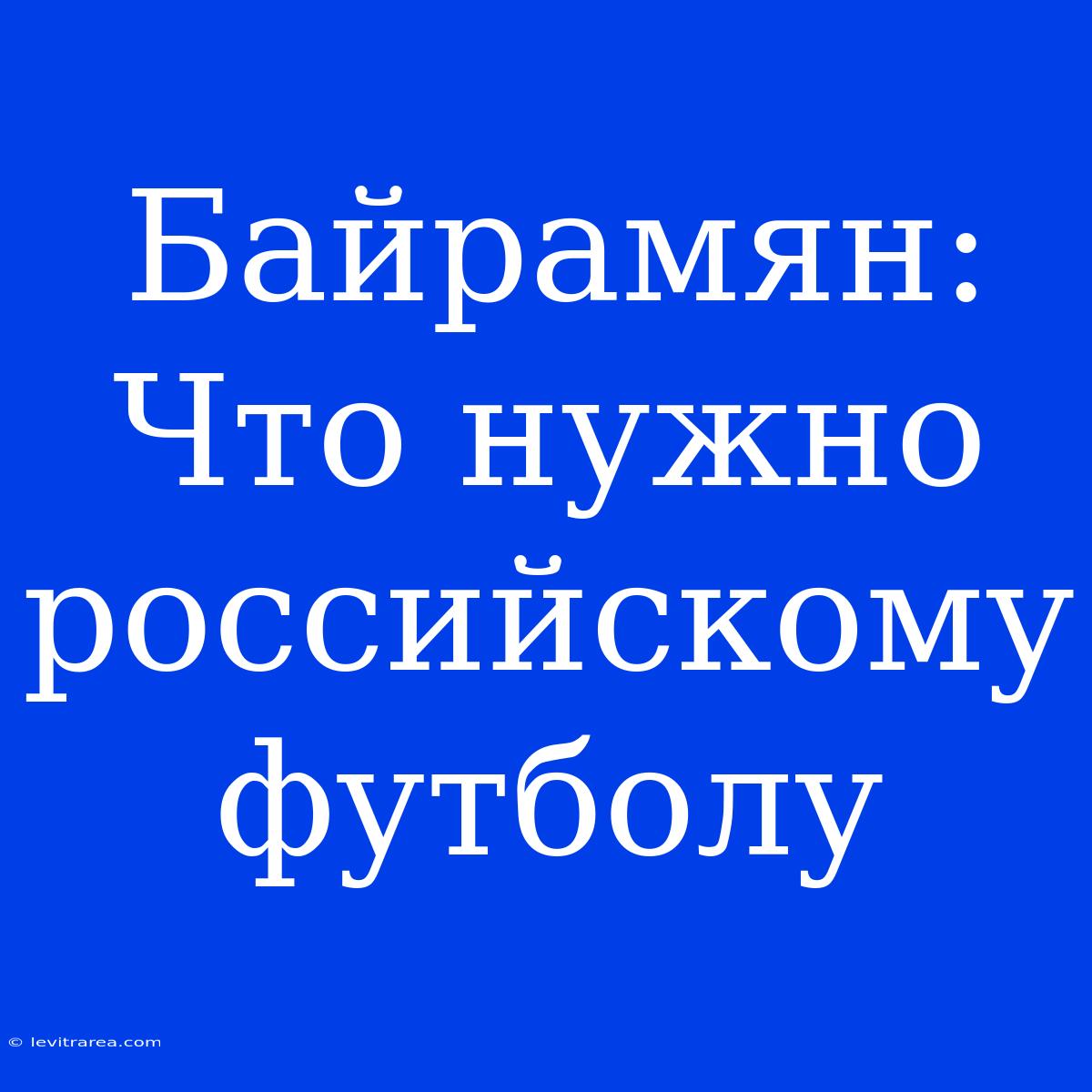 Байрамян: Что Нужно Российскому Футболу