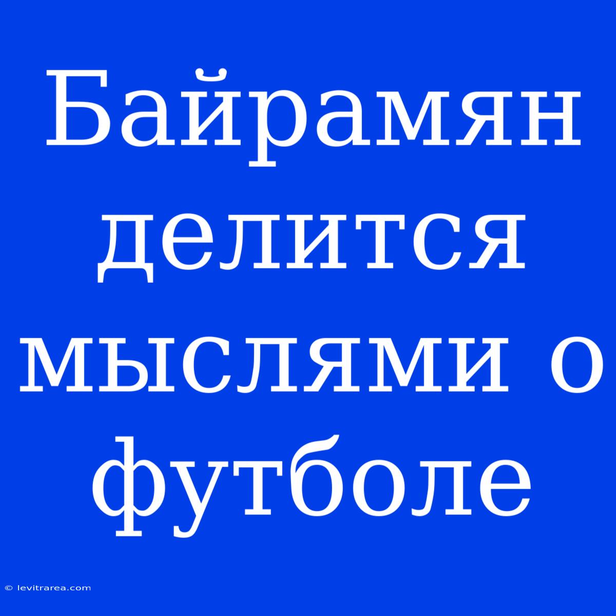 Байрамян Делится Мыслями О Футболе