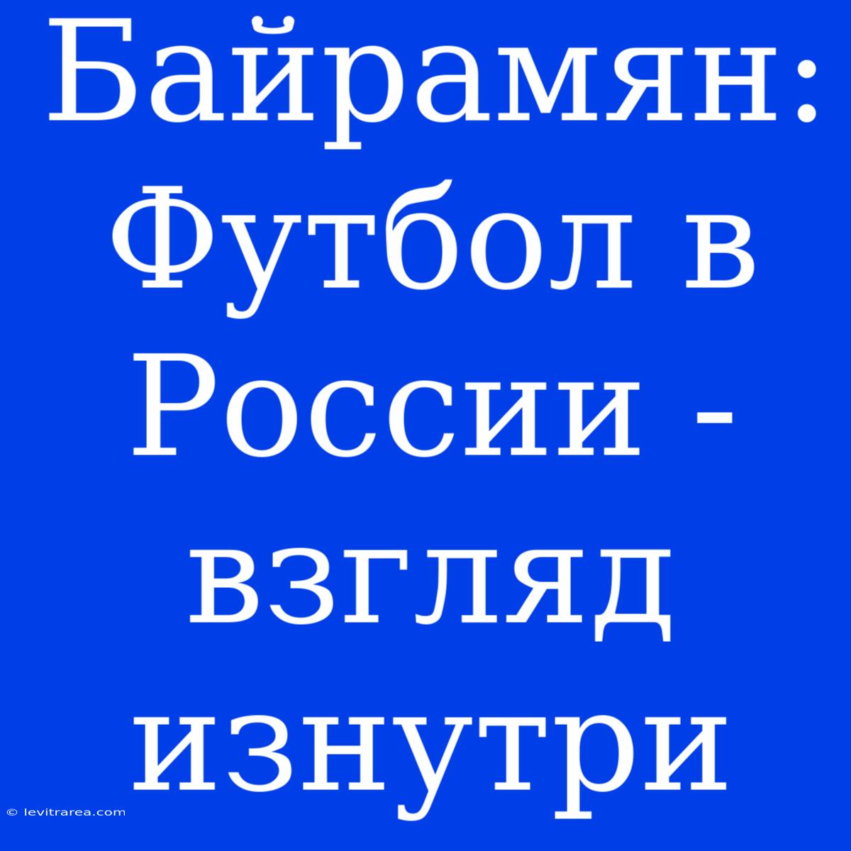 Байрамян: Футбол В России - Взгляд Изнутри