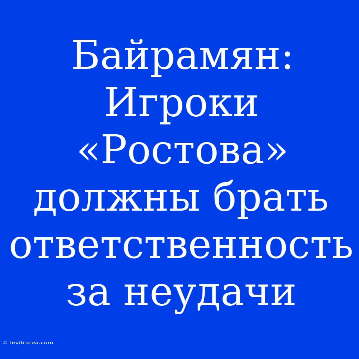 Байрамян: Игроки «Ростова» Должны Брать Ответственность За Неудачи