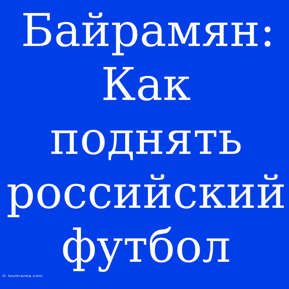 Байрамян: Как Поднять Российский Футбол