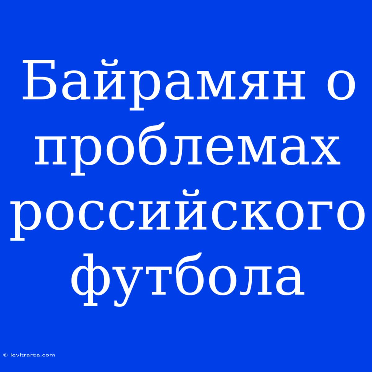 Байрамян О Проблемах Российского Футбола