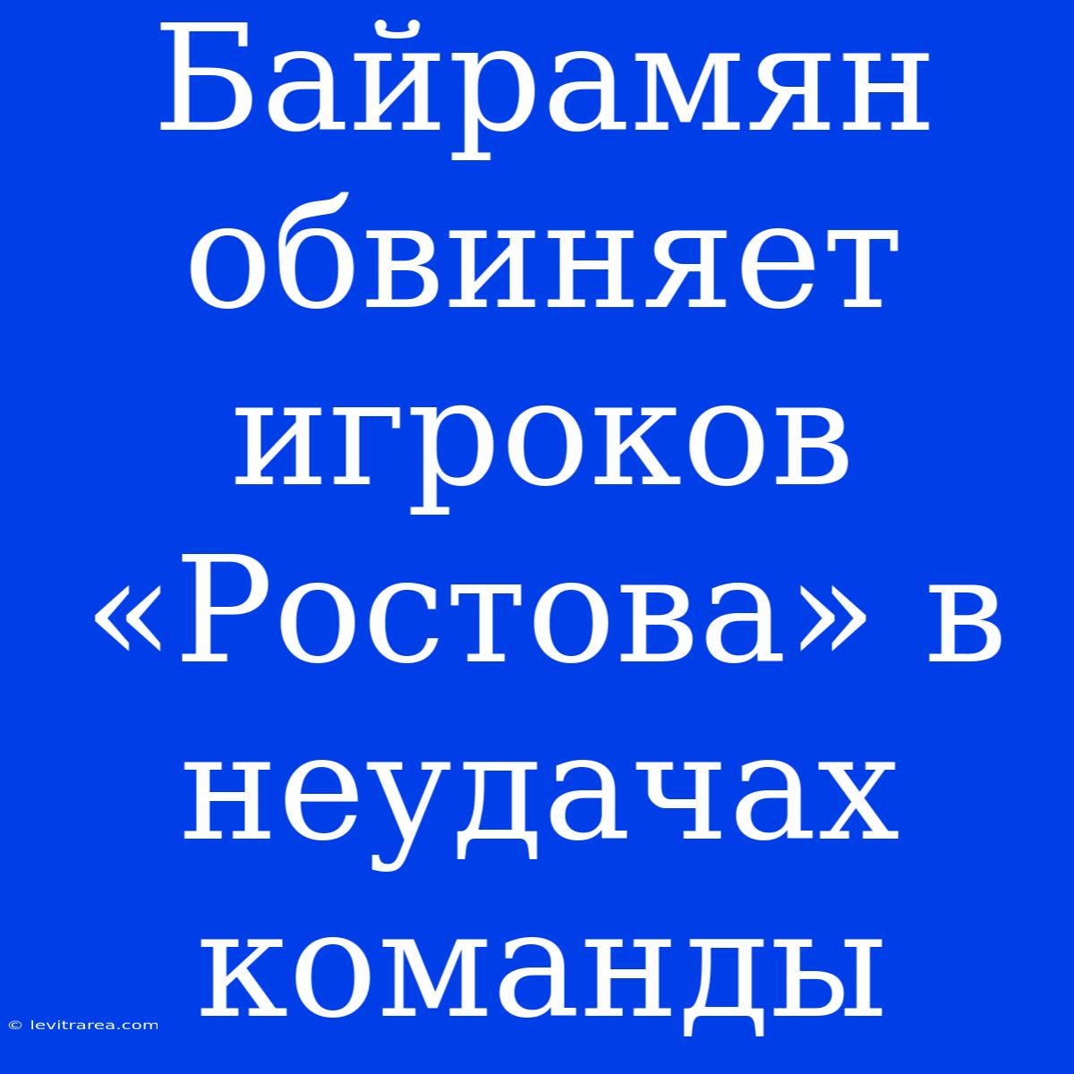 Байрамян Обвиняет Игроков «Ростова» В Неудачах Команды