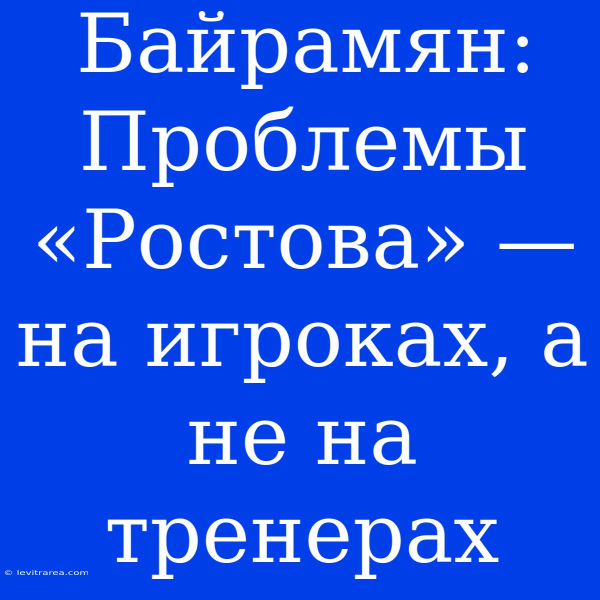 Байрамян: Проблемы «Ростова» — На Игроках, А Не На Тренерах