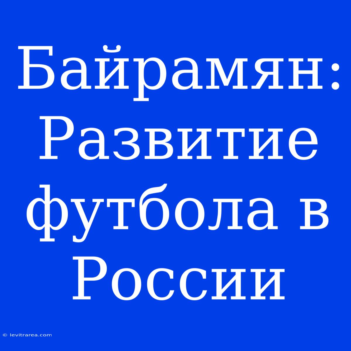 Байрамян: Развитие Футбола В России