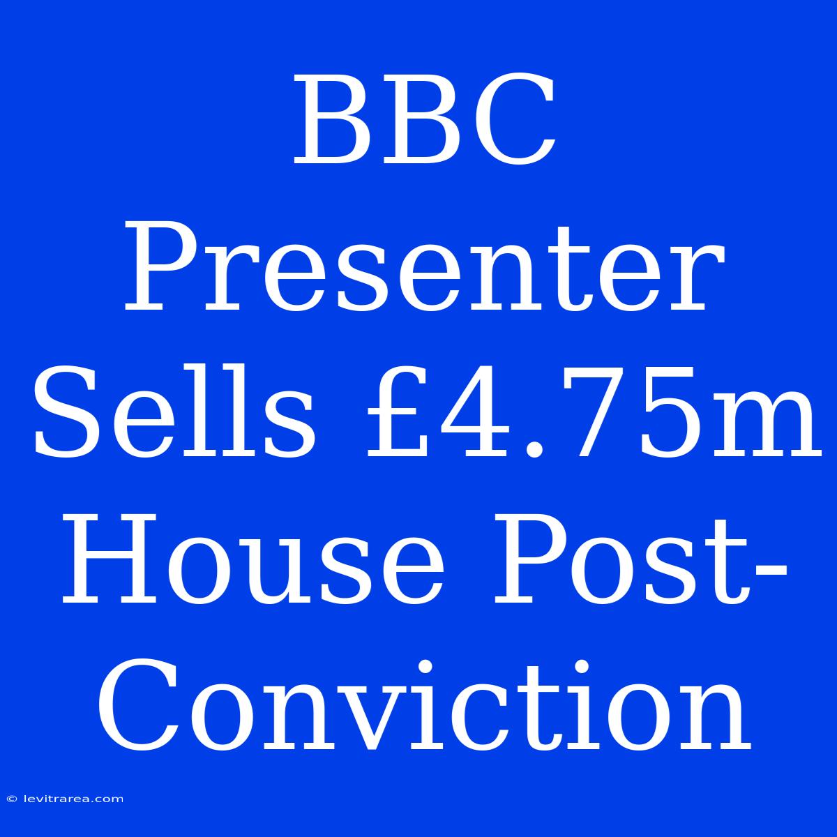 BBC Presenter Sells £4.75m House Post-Conviction