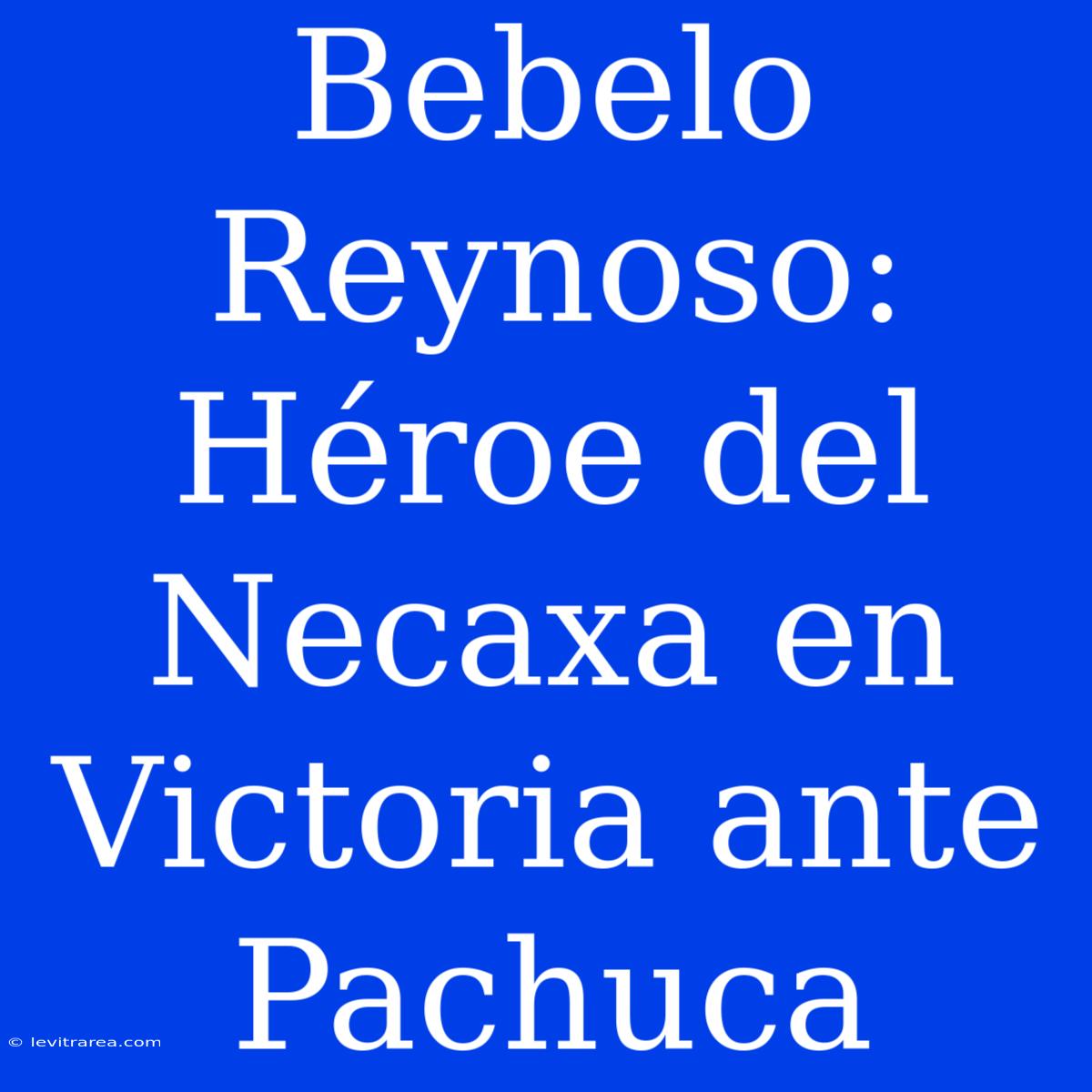 Bebelo Reynoso: Héroe Del Necaxa En Victoria Ante Pachuca