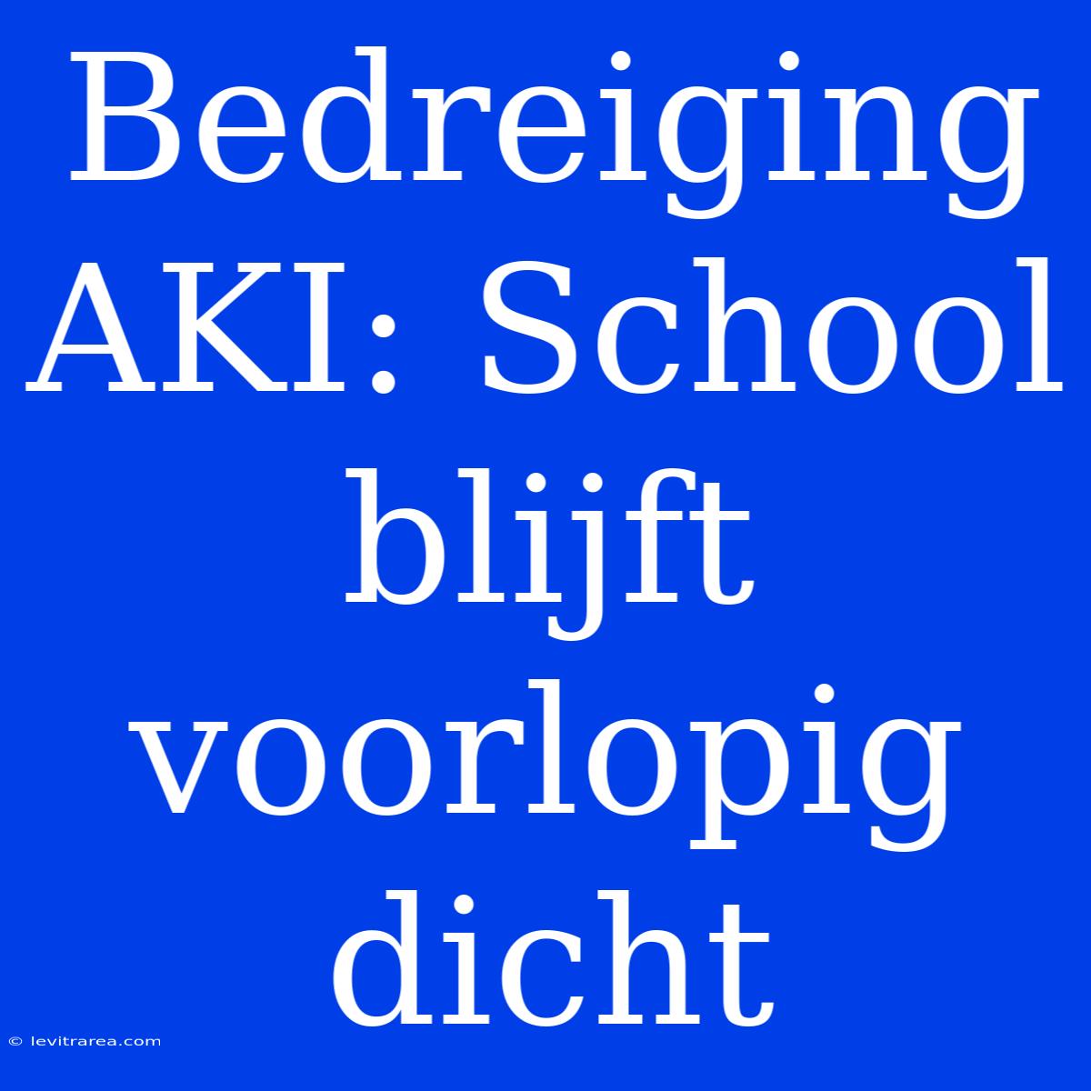 Bedreiging AKI: School Blijft Voorlopig Dicht