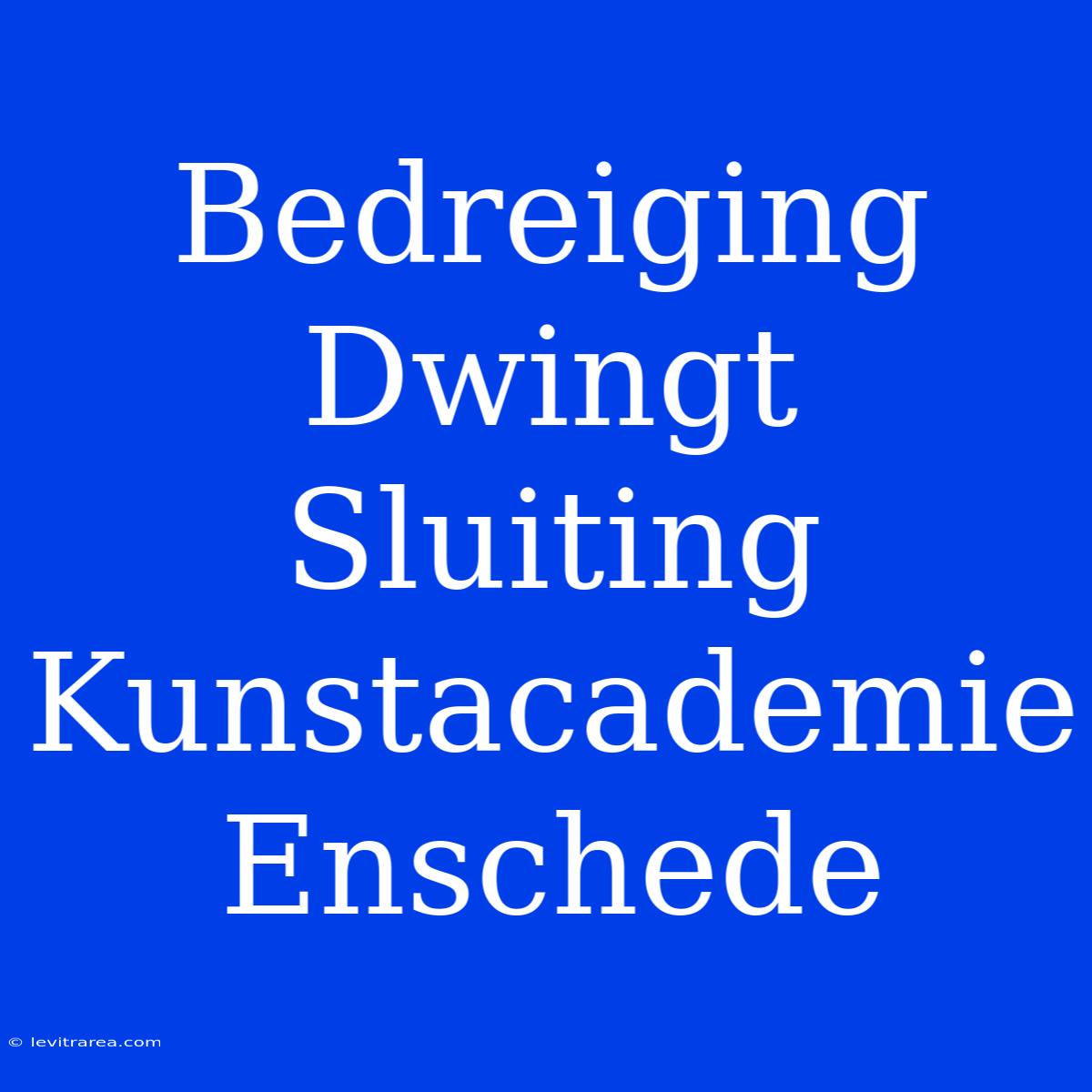 Bedreiging Dwingt Sluiting Kunstacademie Enschede 