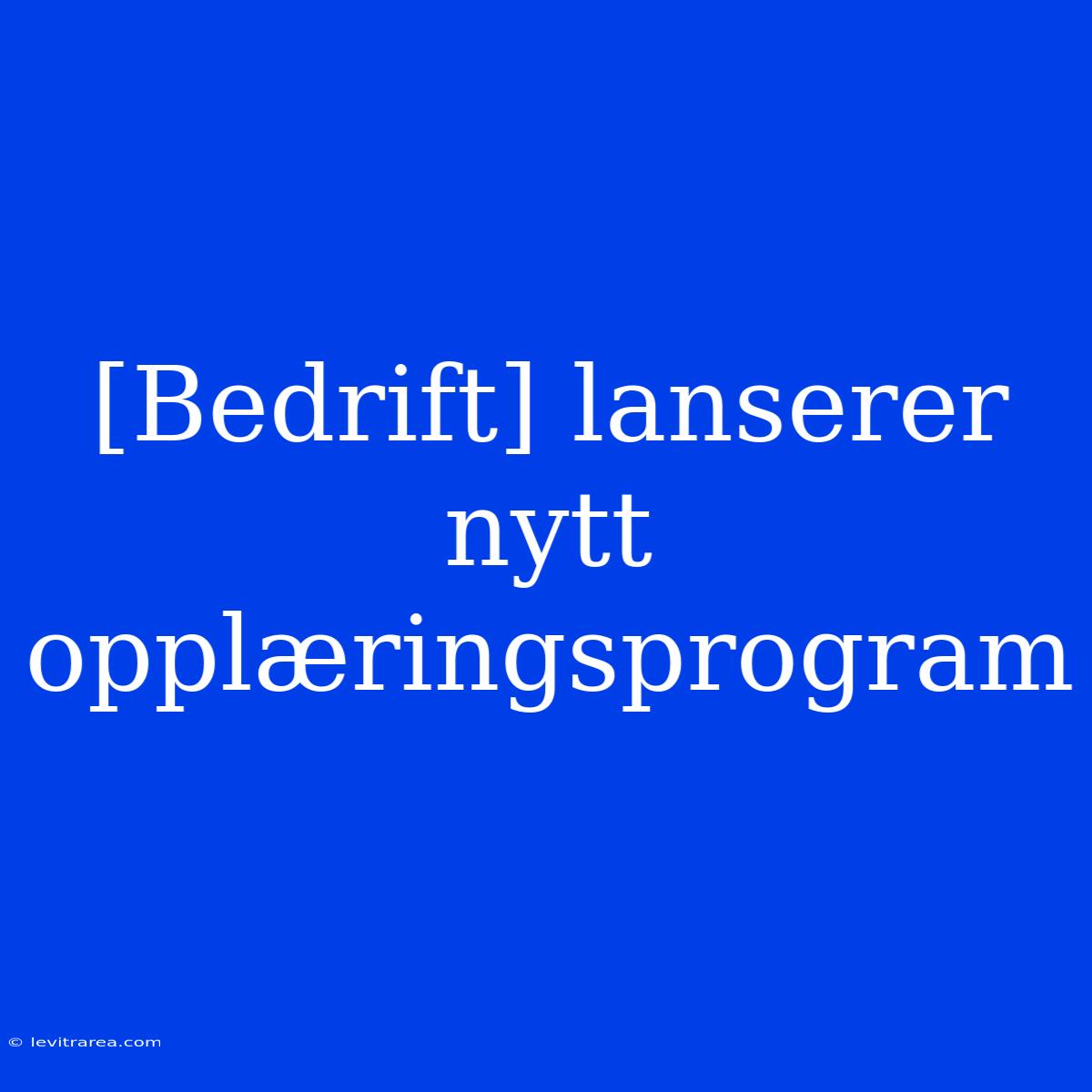 [Bedrift] Lanserer Nytt Opplæringsprogram