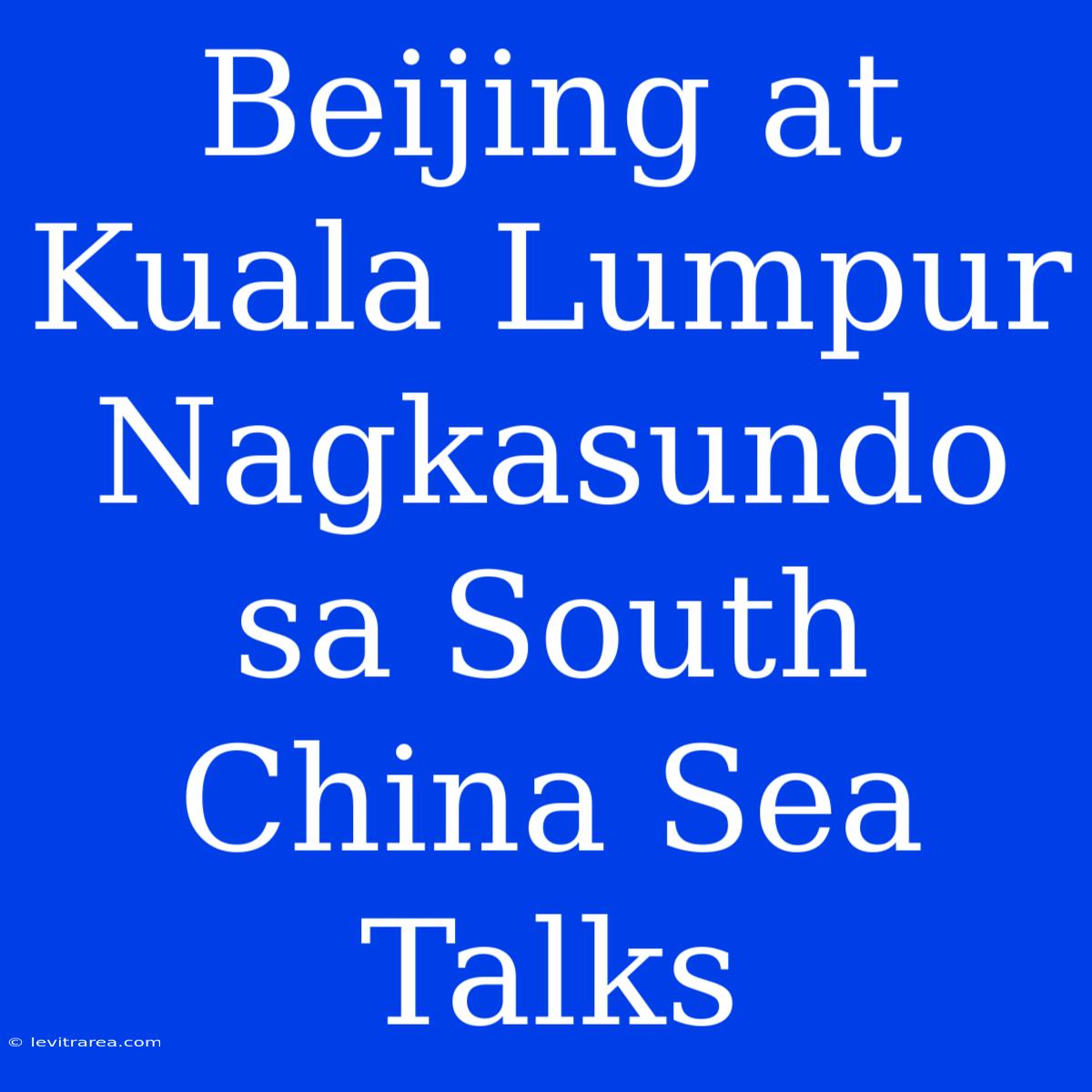 Beijing At Kuala Lumpur Nagkasundo Sa South China Sea Talks