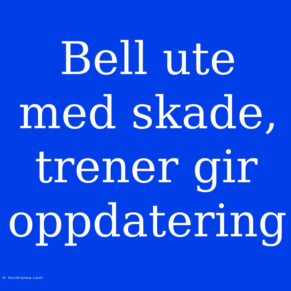 Bell Ute Med Skade, Trener Gir Oppdatering