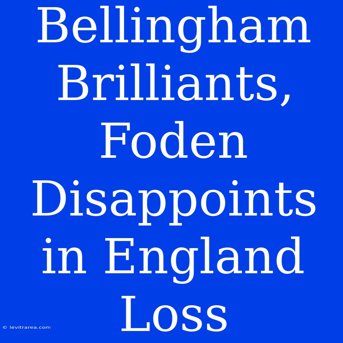 Bellingham Brilliants, Foden Disappoints In England Loss