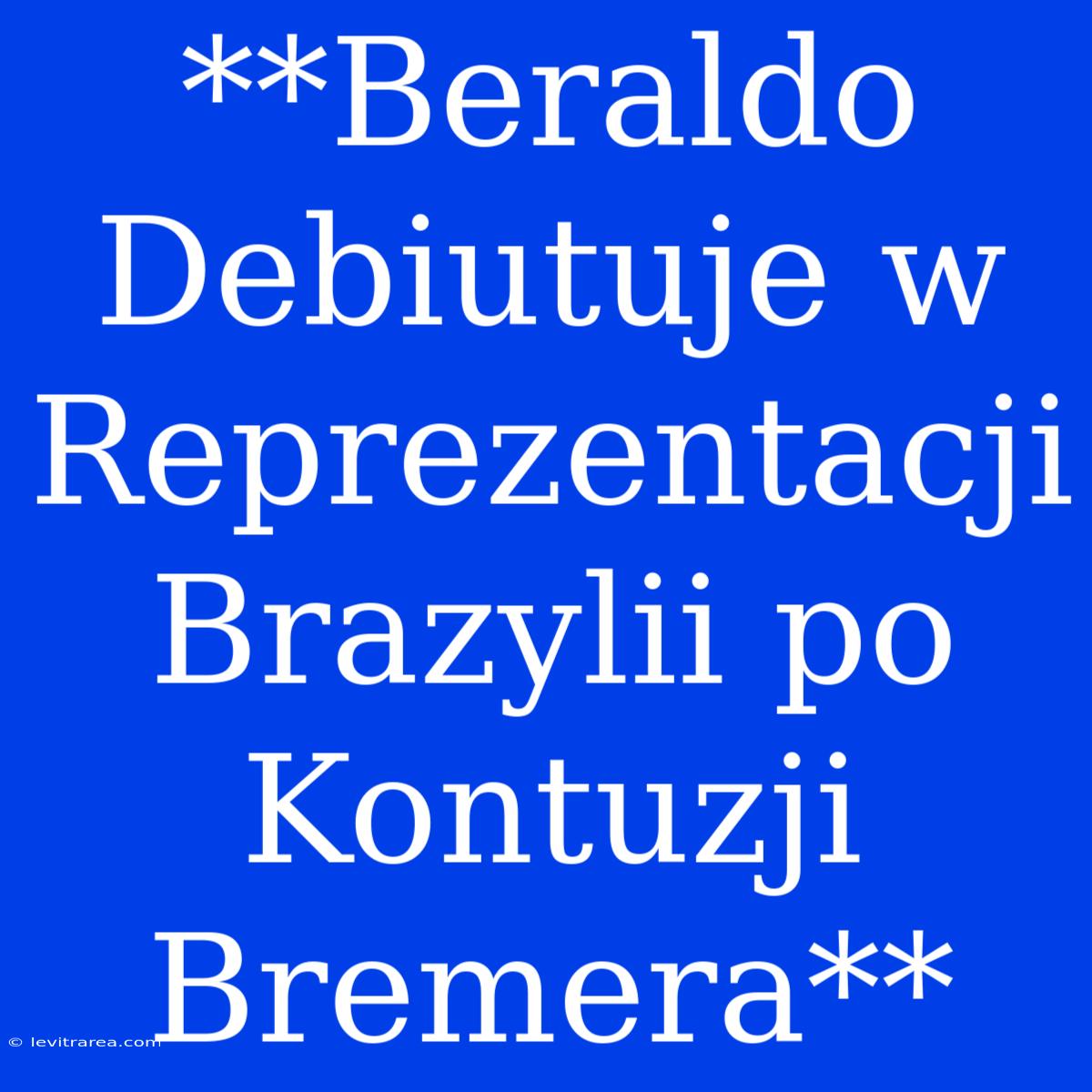 **Beraldo Debiutuje W Reprezentacji Brazylii Po Kontuzji Bremera**