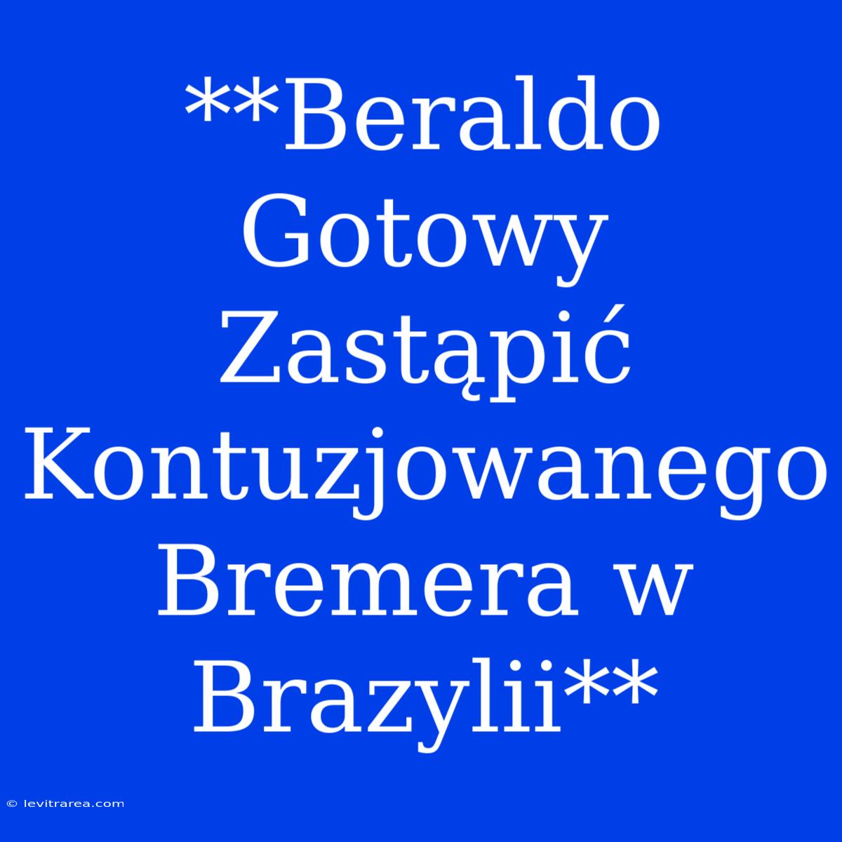 **Beraldo Gotowy Zastąpić Kontuzjowanego Bremera W Brazylii**