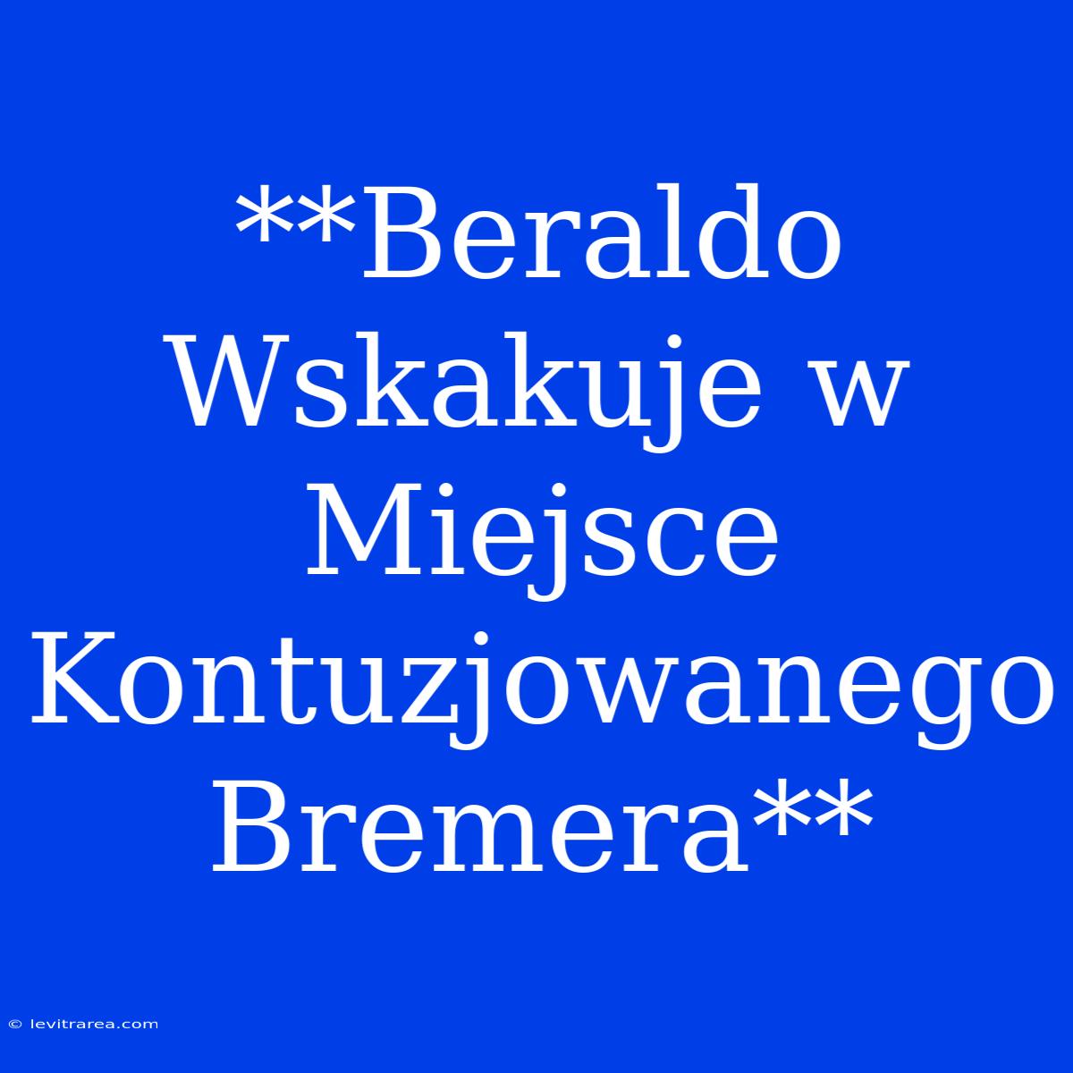 **Beraldo Wskakuje W Miejsce Kontuzjowanego Bremera**