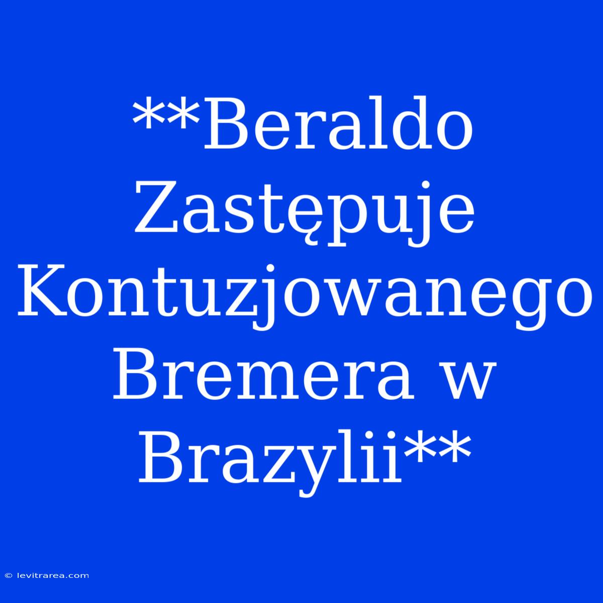 **Beraldo Zastępuje Kontuzjowanego Bremera W Brazylii**