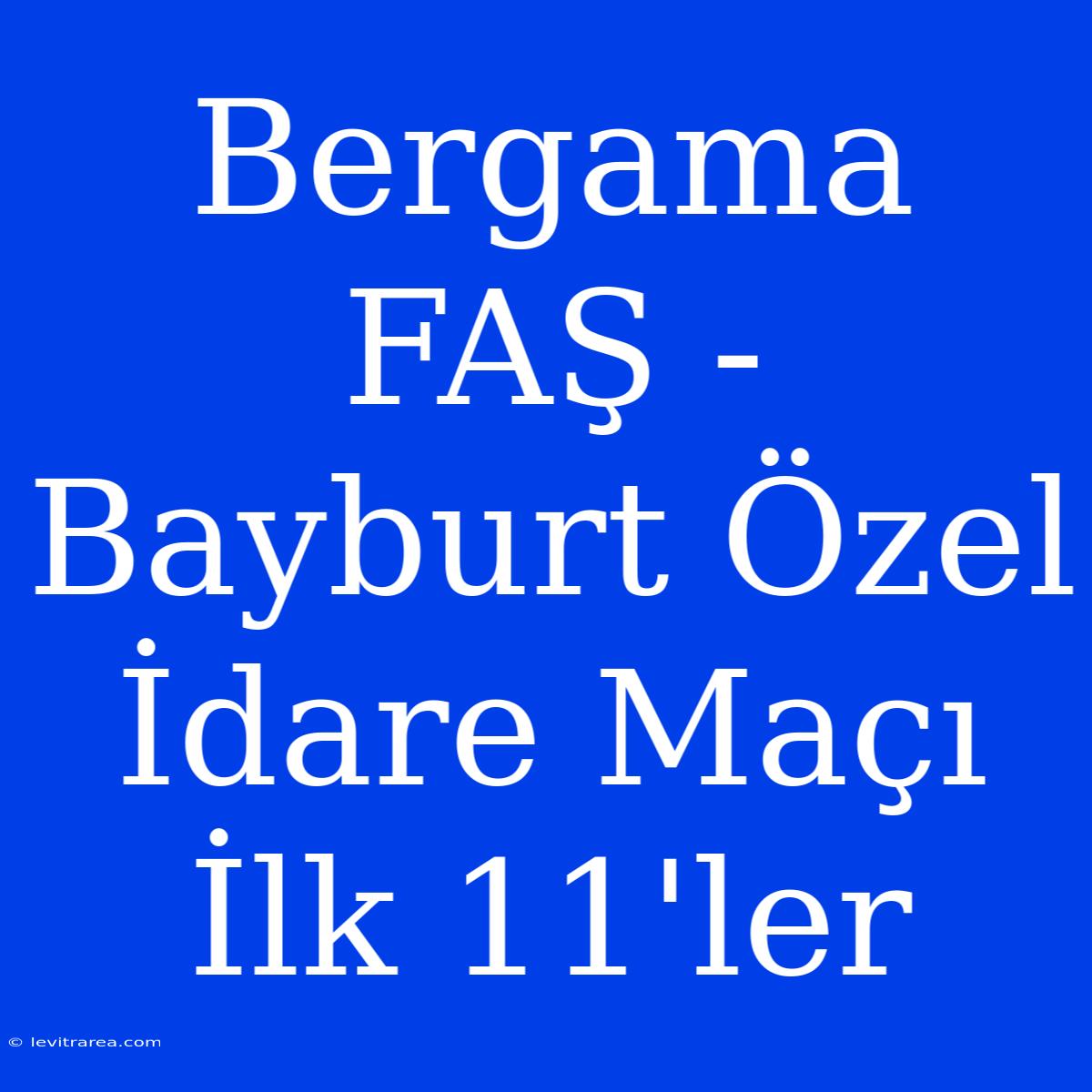 Bergama FAŞ - Bayburt Özel İdare Maçı İlk 11'ler