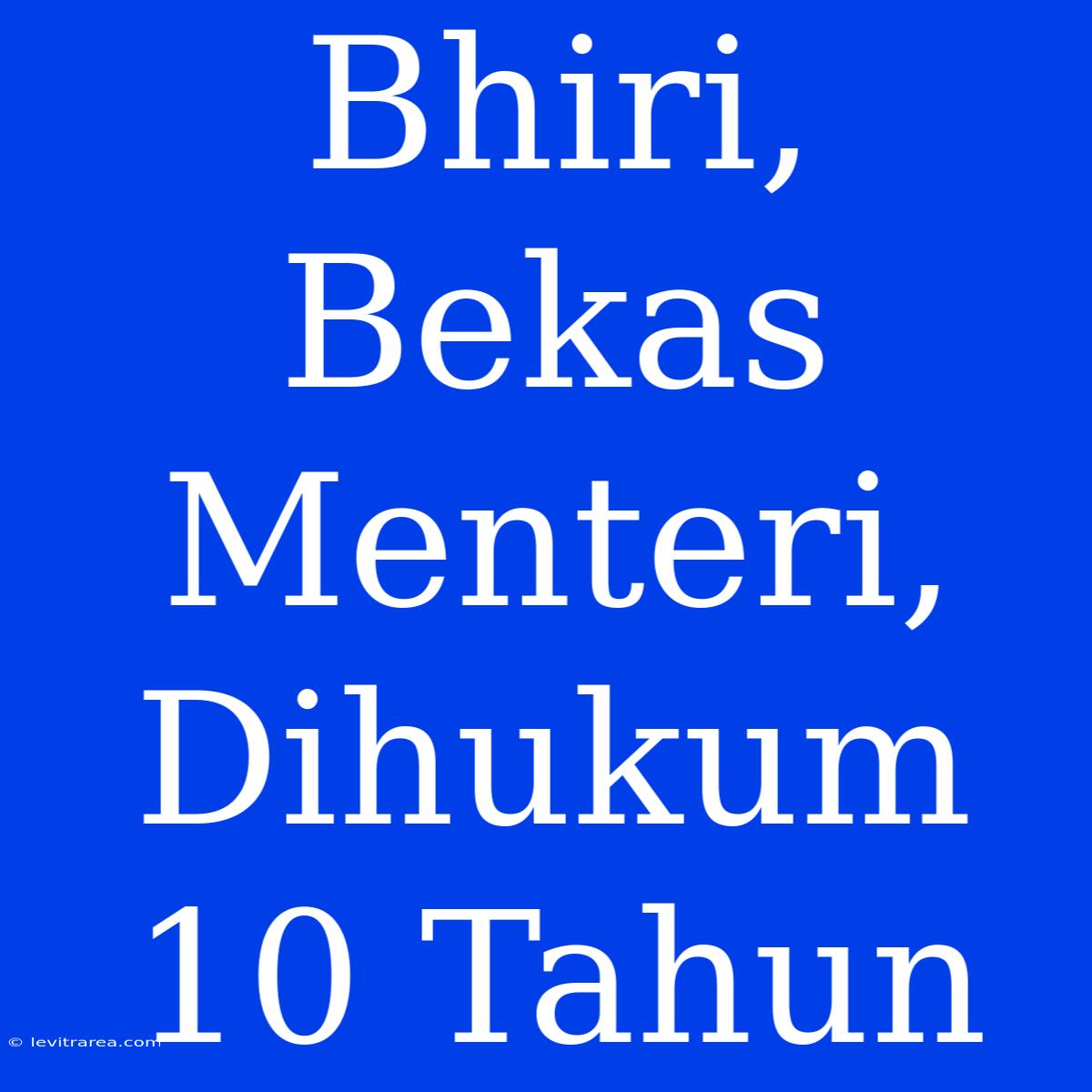 Bhiri, Bekas Menteri, Dihukum 10 Tahun