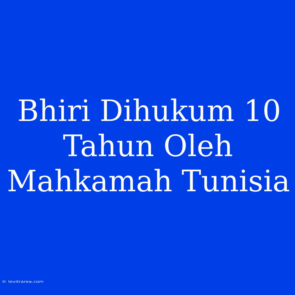 Bhiri Dihukum 10 Tahun Oleh Mahkamah Tunisia 