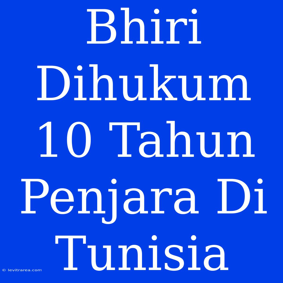 Bhiri Dihukum 10 Tahun Penjara Di Tunisia