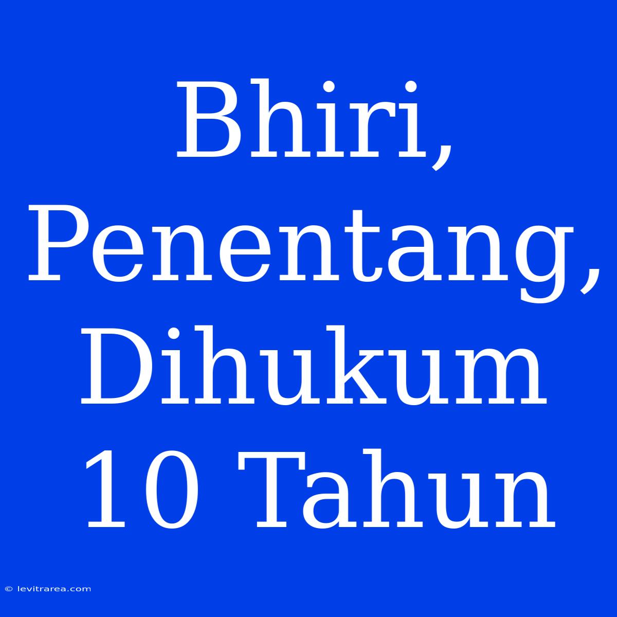 Bhiri, Penentang, Dihukum 10 Tahun