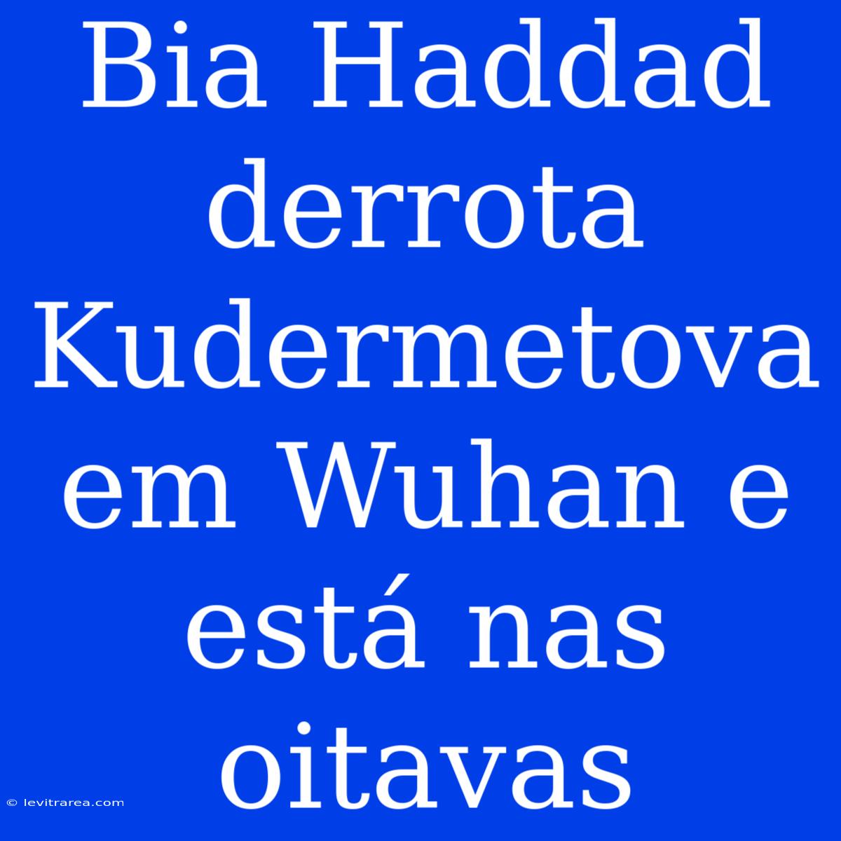 Bia Haddad Derrota Kudermetova Em Wuhan E Está Nas Oitavas