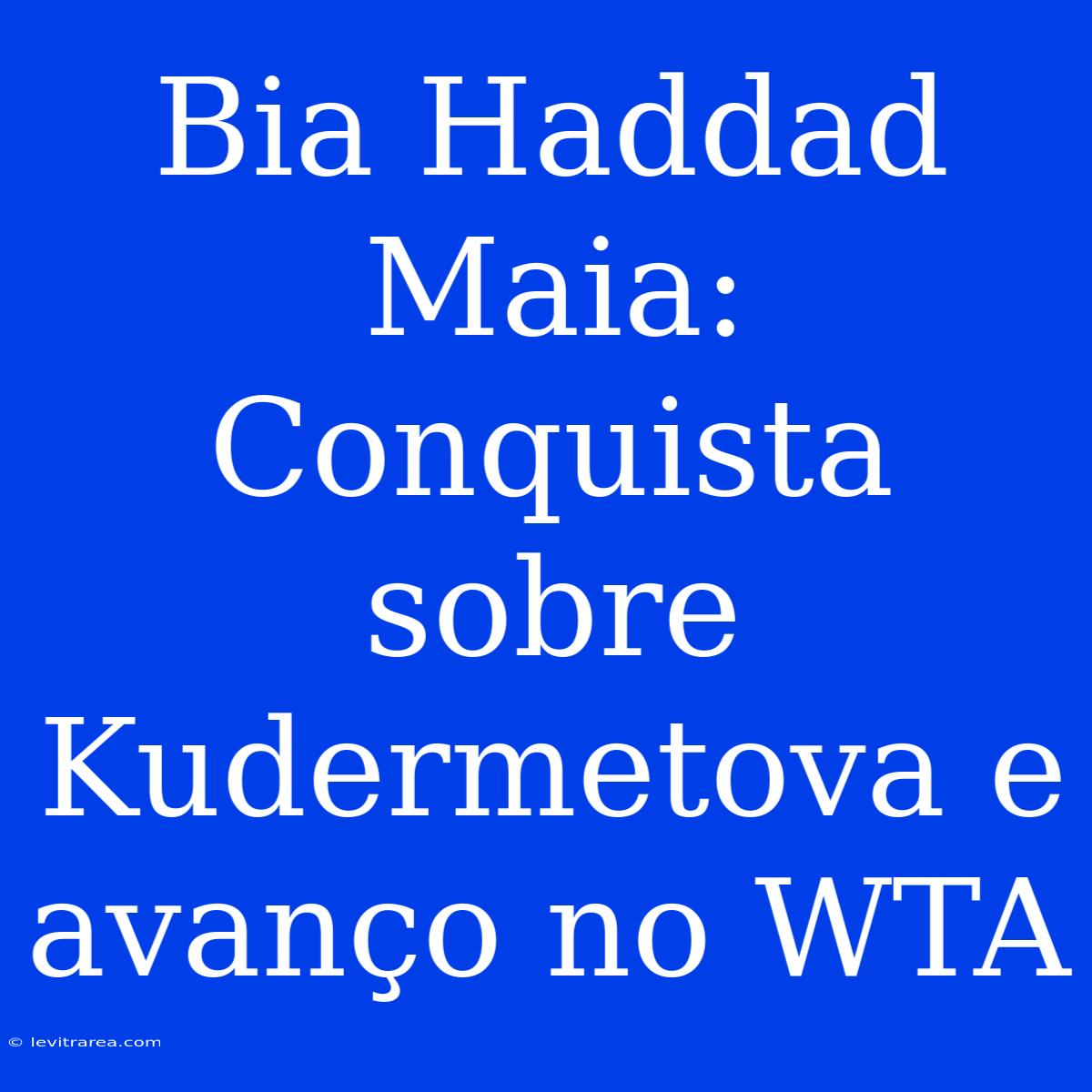 Bia Haddad Maia: Conquista Sobre Kudermetova E Avanço No WTA