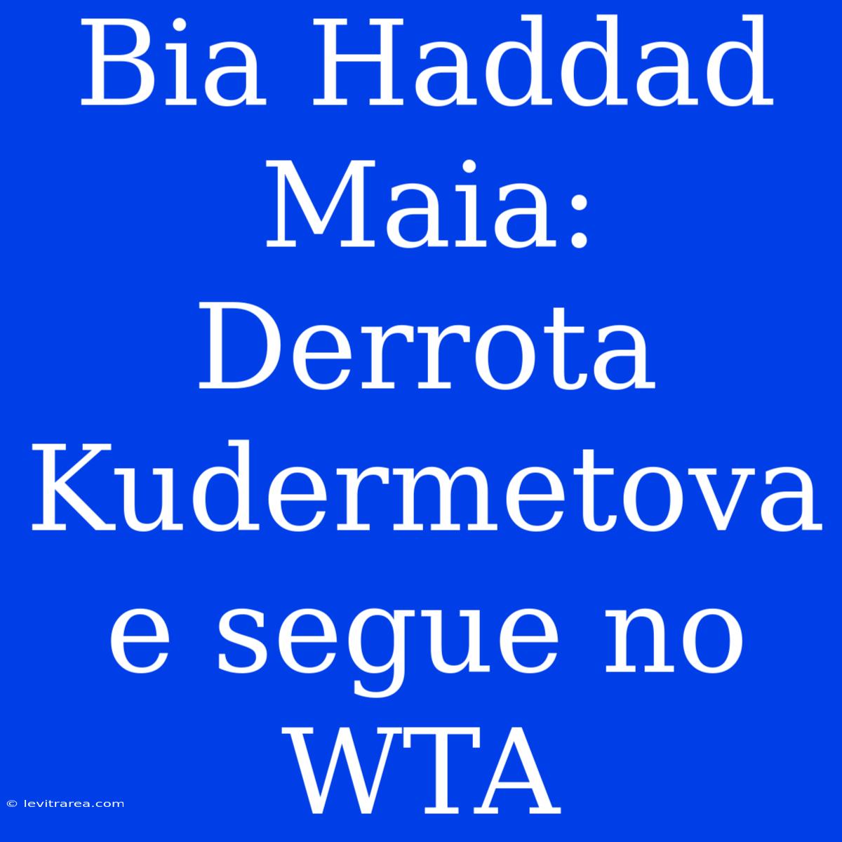 Bia Haddad Maia: Derrota Kudermetova E Segue No WTA