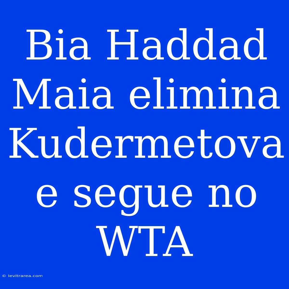 Bia Haddad Maia Elimina Kudermetova E Segue No WTA