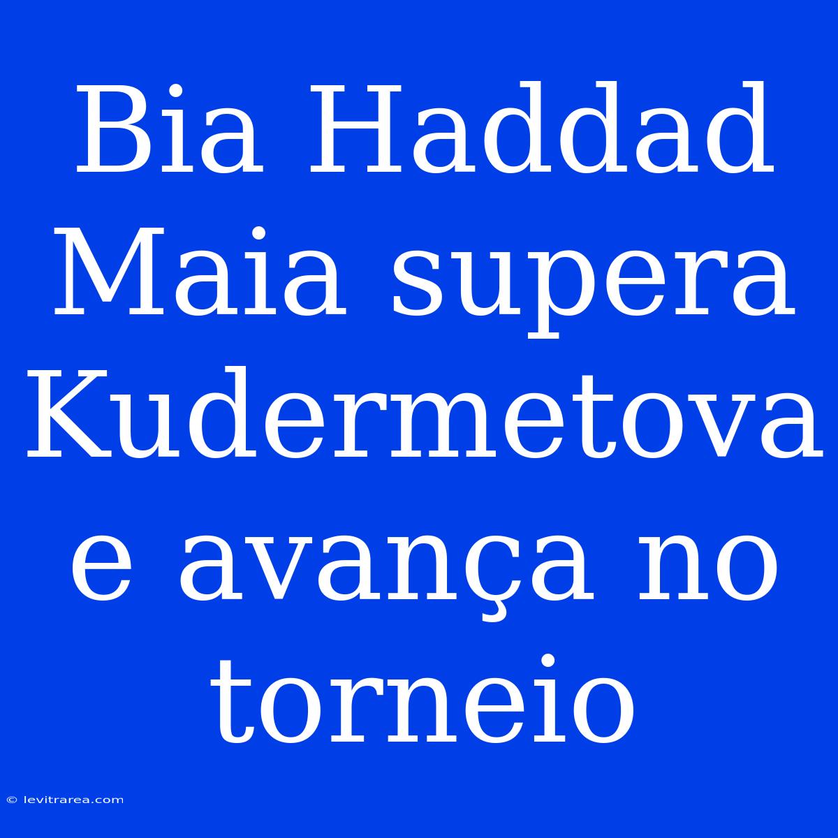 Bia Haddad Maia Supera Kudermetova E Avança No Torneio