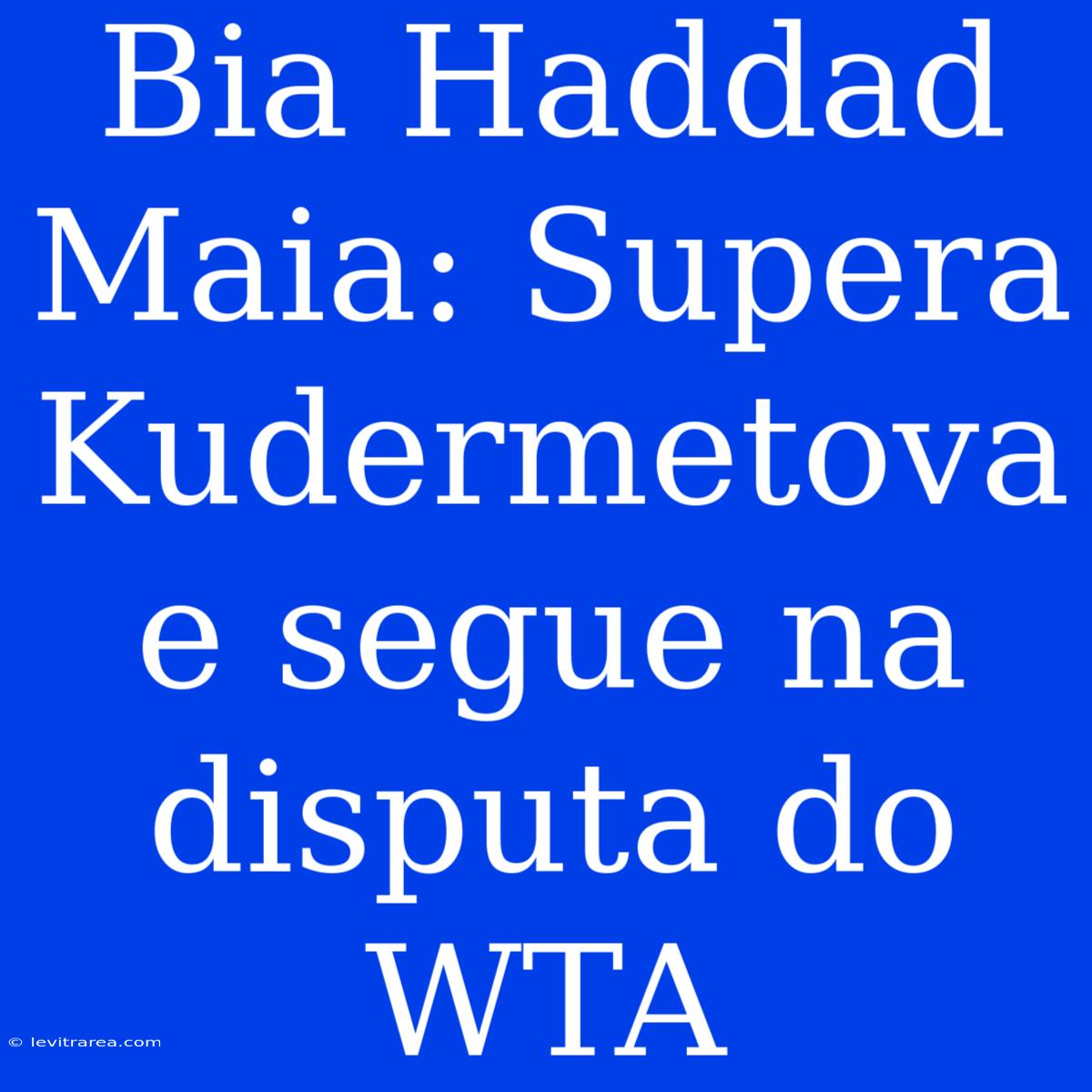 Bia Haddad Maia: Supera Kudermetova E Segue Na Disputa Do WTA 