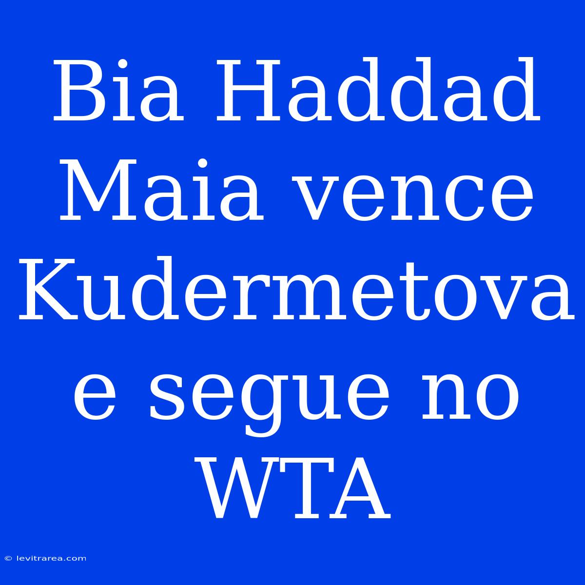 Bia Haddad Maia Vence Kudermetova E Segue No WTA