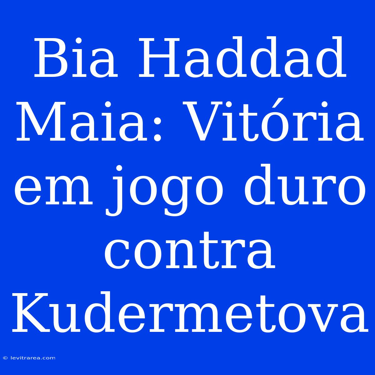 Bia Haddad Maia: Vitória Em Jogo Duro Contra Kudermetova