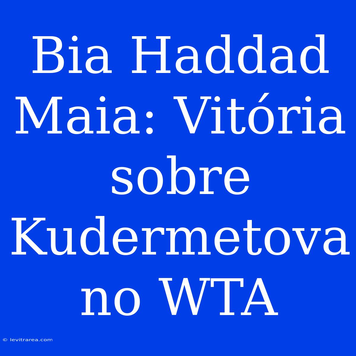 Bia Haddad Maia: Vitória Sobre Kudermetova No WTA