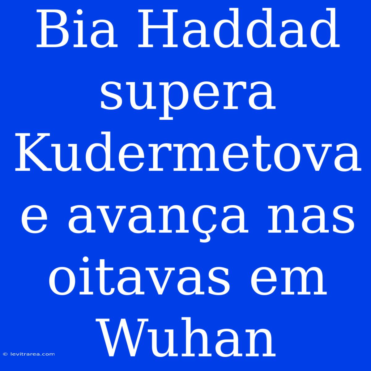 Bia Haddad Supera Kudermetova E Avança Nas Oitavas Em Wuhan