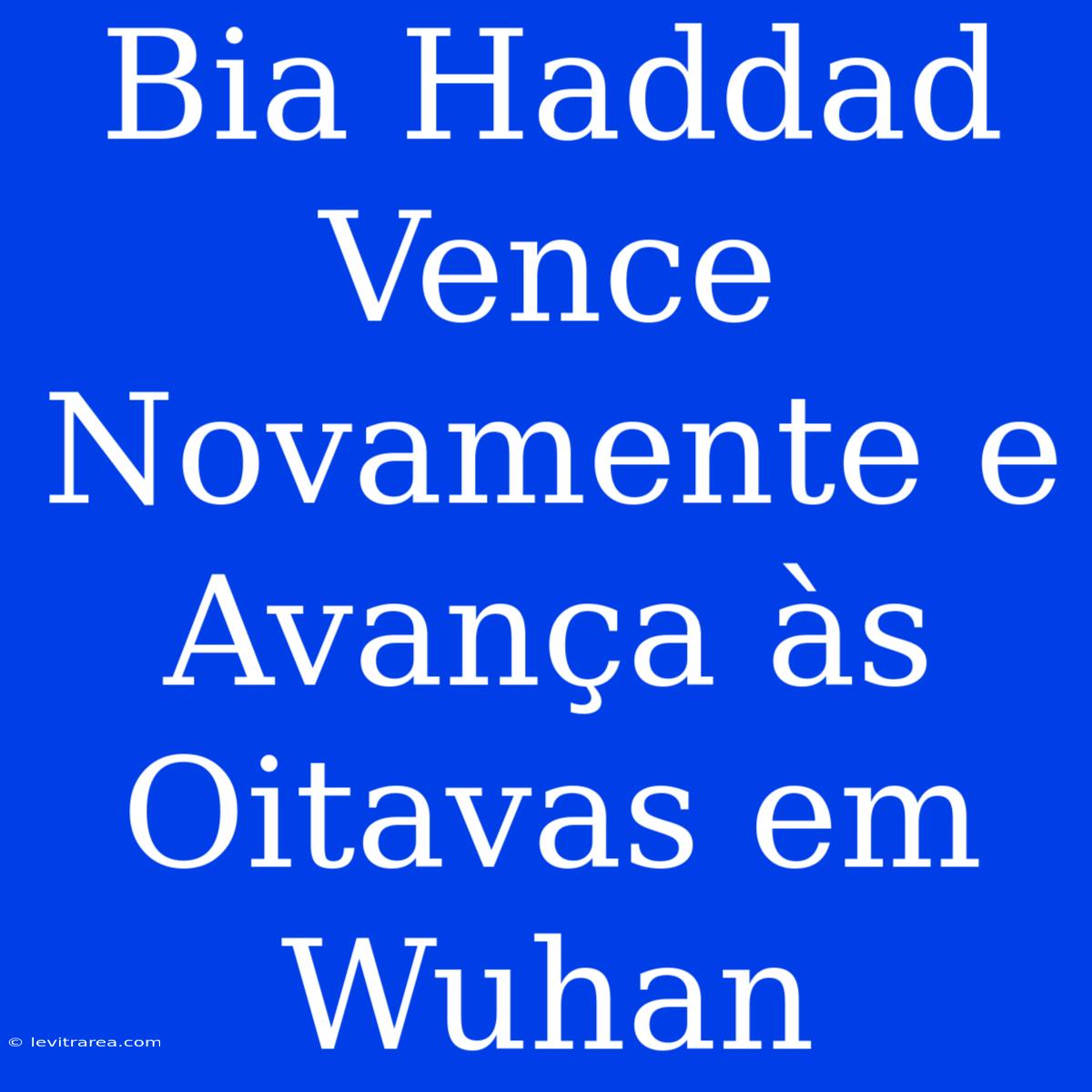 Bia Haddad Vence Novamente E Avança Às Oitavas Em Wuhan