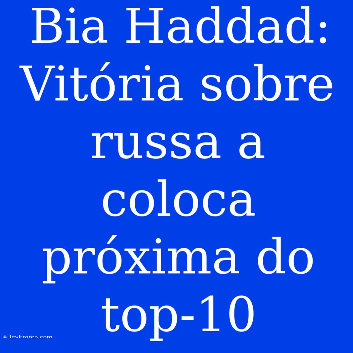 Bia Haddad: Vitória Sobre Russa A Coloca Próxima Do Top-10