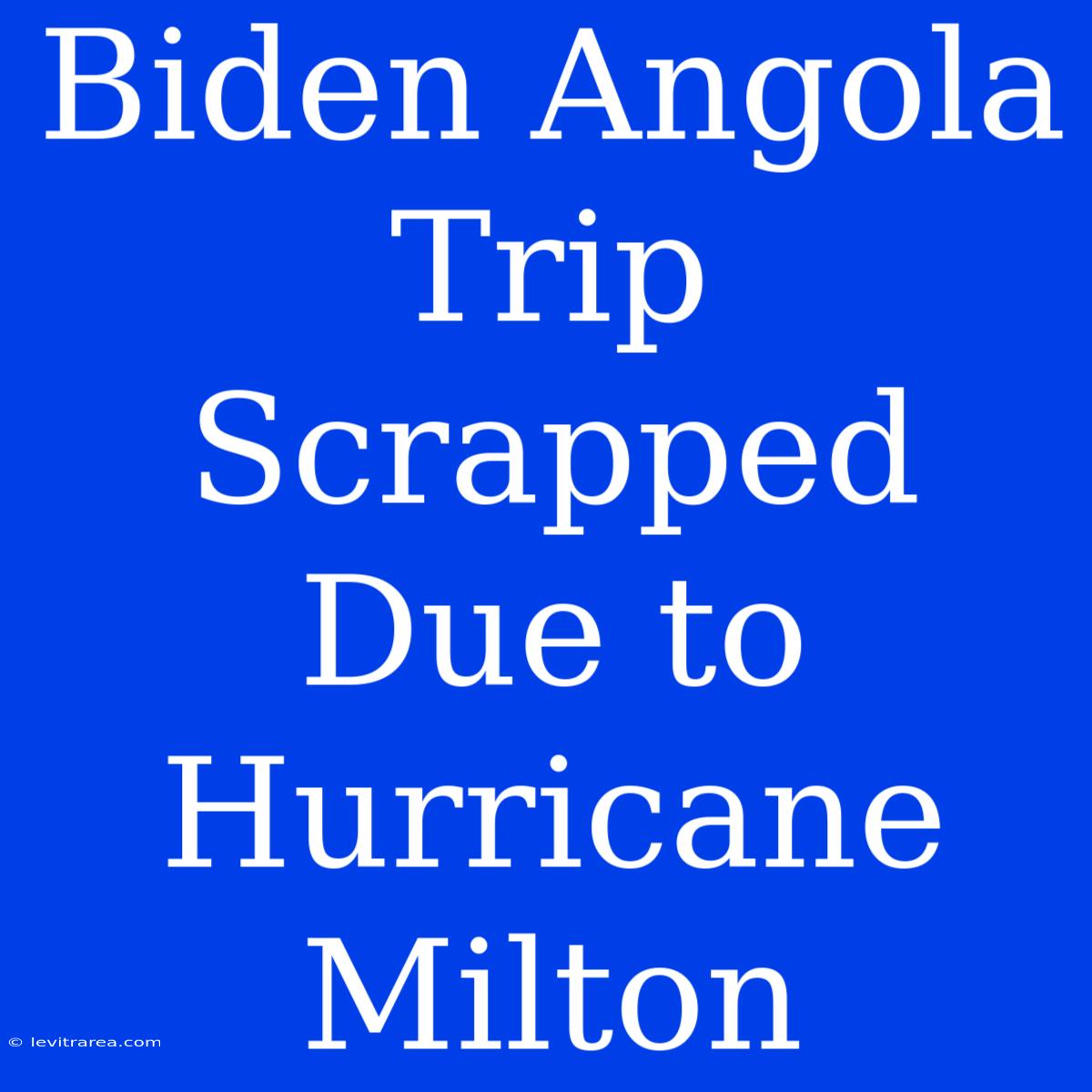 Biden Angola Trip Scrapped Due To Hurricane Milton