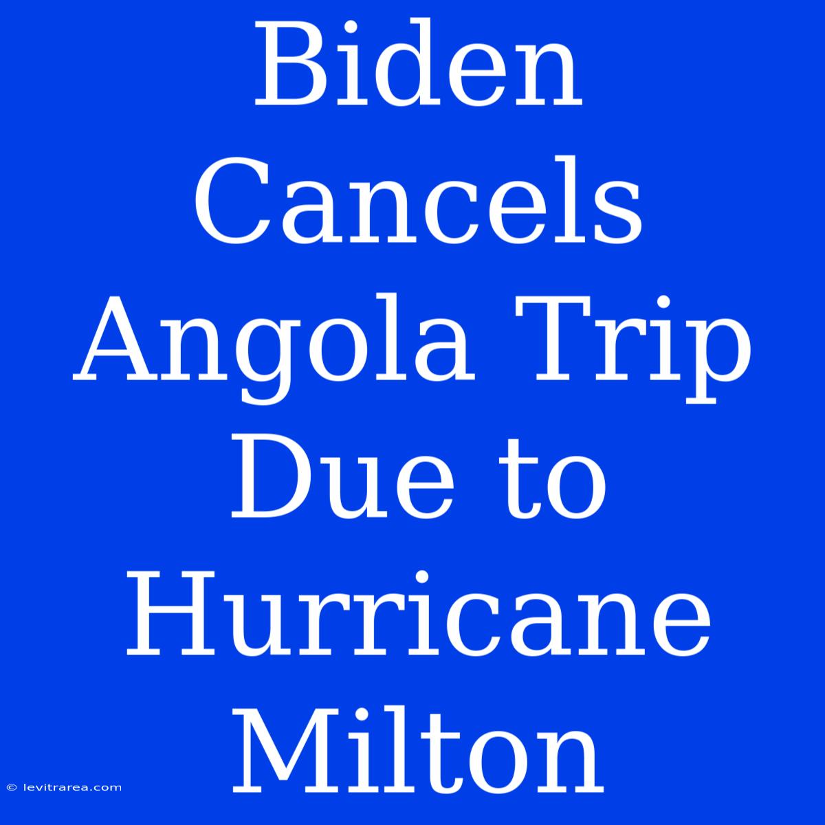 Biden Cancels Angola Trip Due To Hurricane Milton