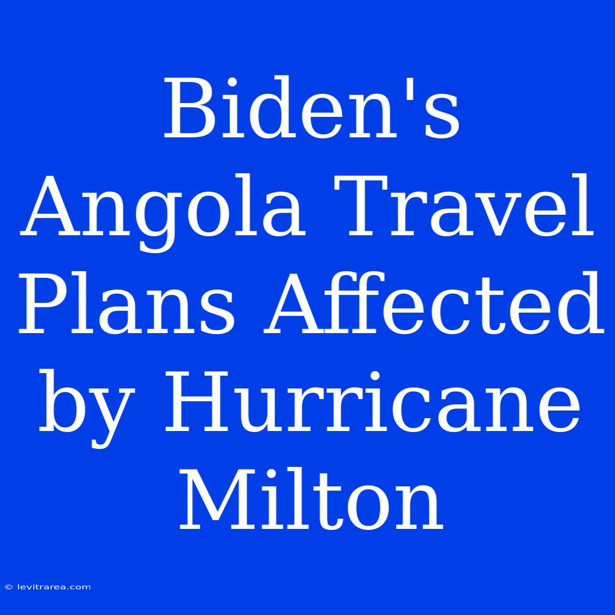 Biden's Angola Travel Plans Affected By Hurricane Milton