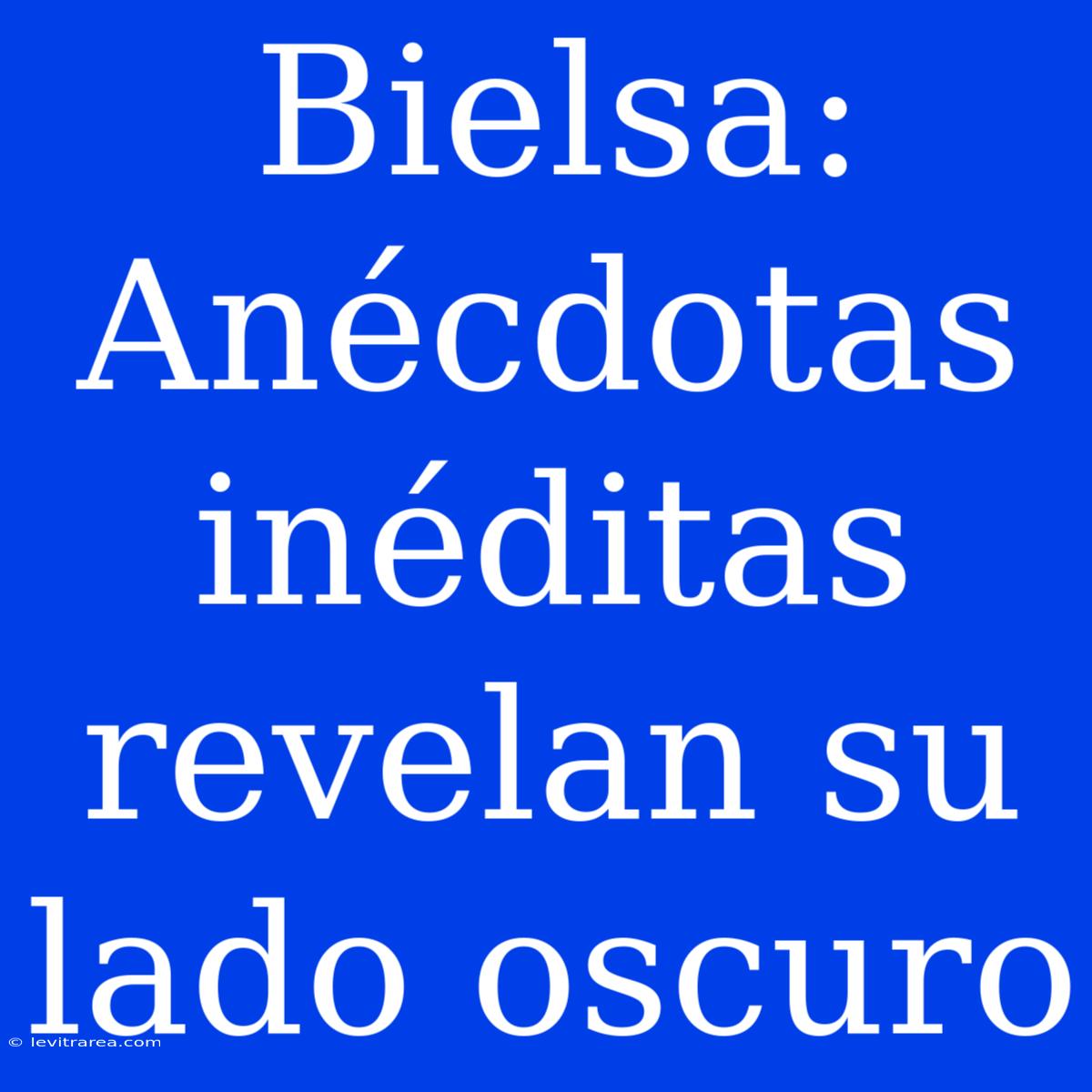 Bielsa: Anécdotas Inéditas Revelan Su Lado Oscuro