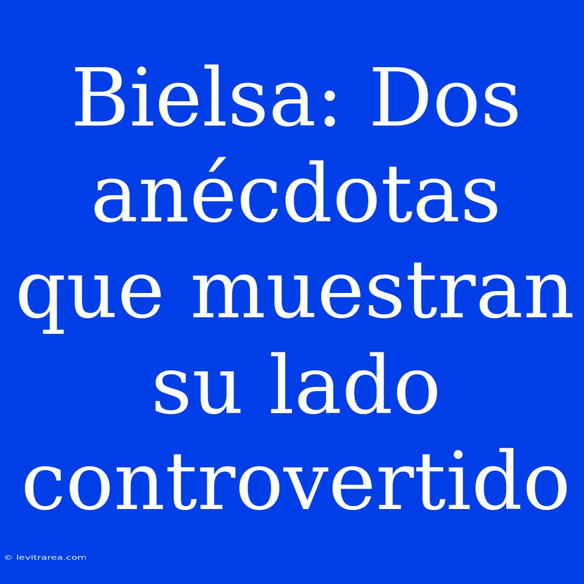 Bielsa: Dos Anécdotas Que Muestran Su Lado Controvertido