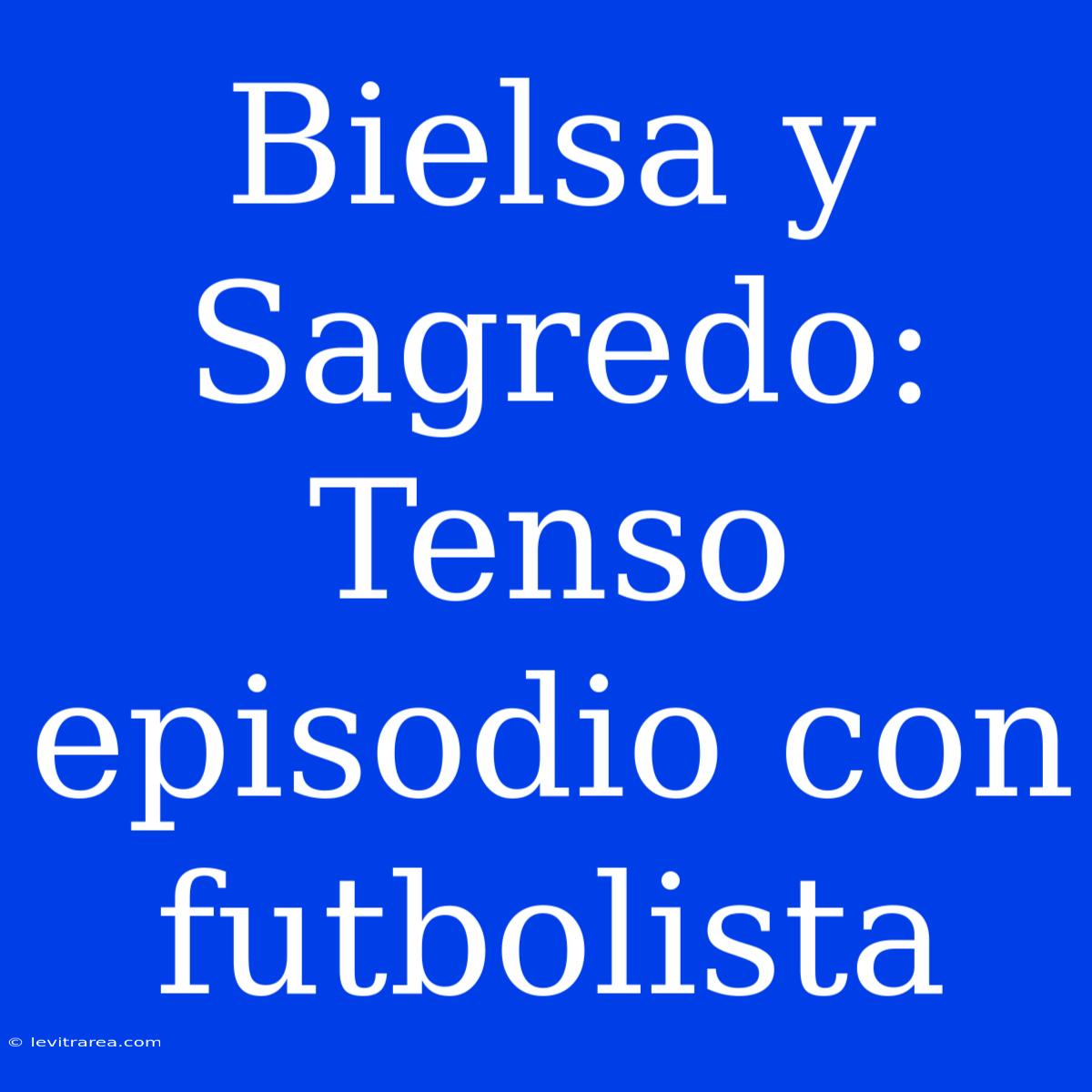 Bielsa Y Sagredo: Tenso Episodio Con Futbolista