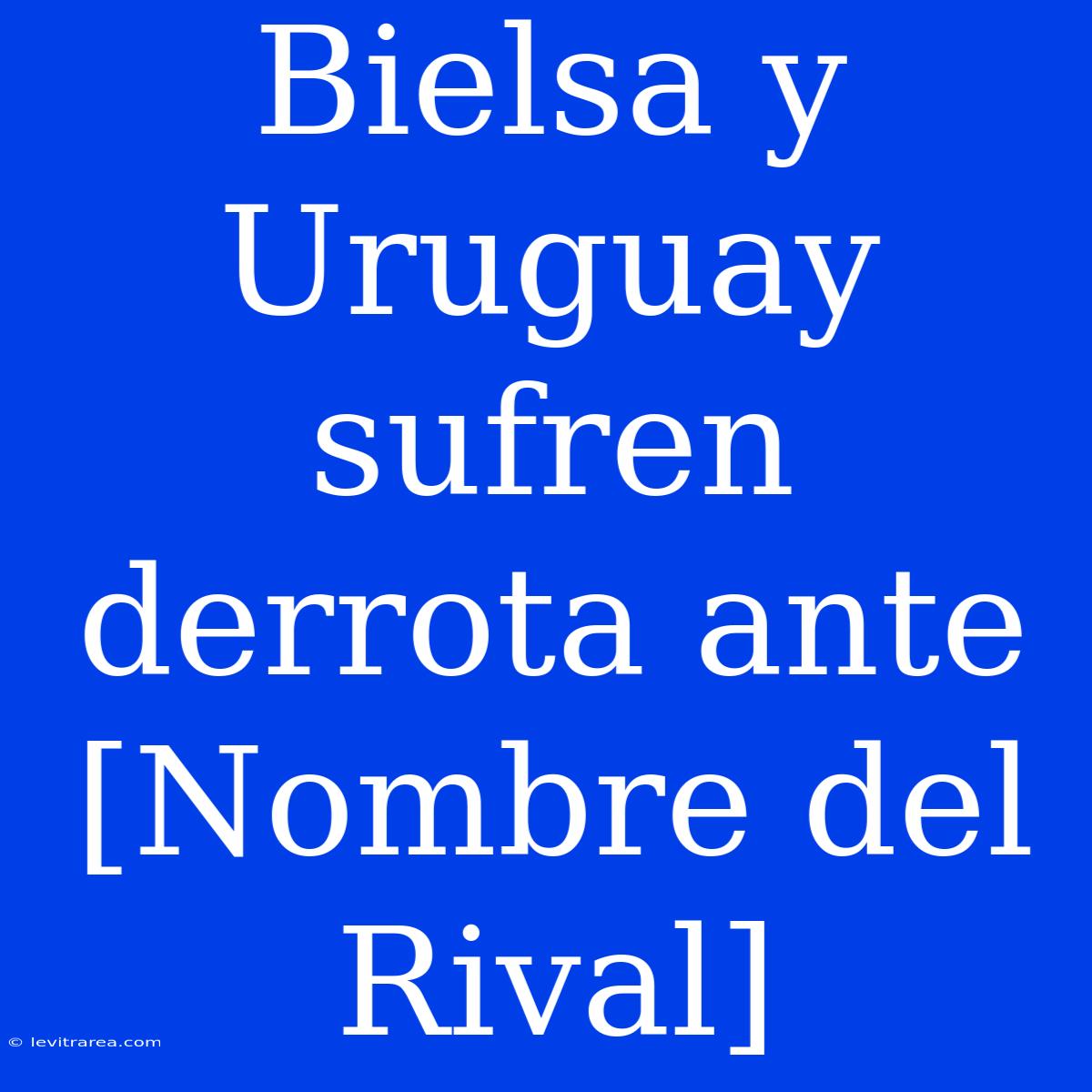 Bielsa Y Uruguay Sufren Derrota Ante [Nombre Del Rival]