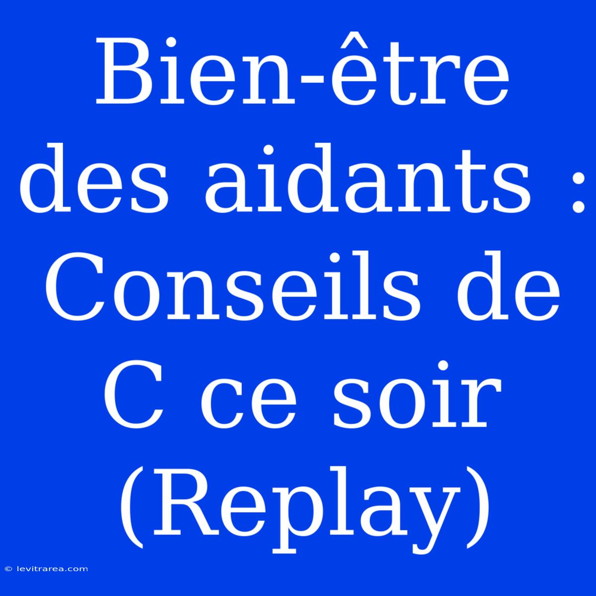 Bien-être Des Aidants : Conseils De C Ce Soir (Replay)