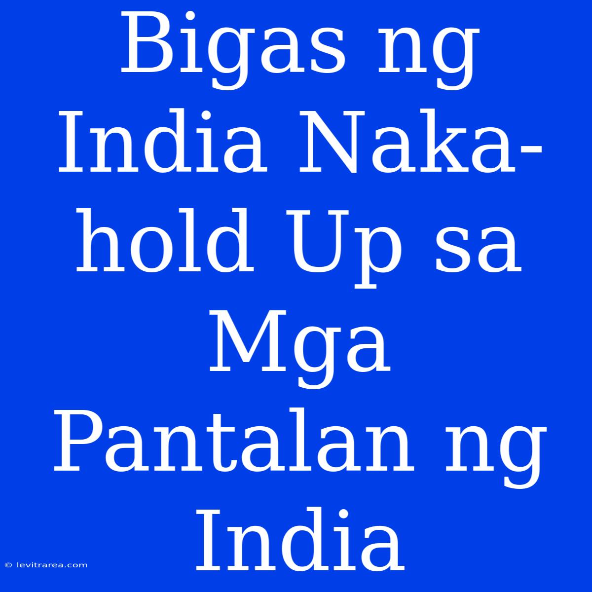 Bigas Ng India Naka-hold Up Sa Mga Pantalan Ng India