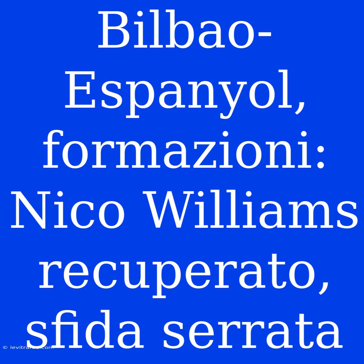 Bilbao-Espanyol, Formazioni: Nico Williams Recuperato, Sfida Serrata